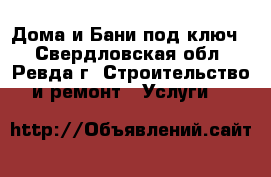 Дома и Бани,под ключ. - Свердловская обл., Ревда г. Строительство и ремонт » Услуги   